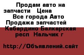 Продам авто на запчасти › Цена ­ 400 000 - Все города Авто » Продажа запчастей   . Кабардино-Балкарская респ.,Нальчик г.